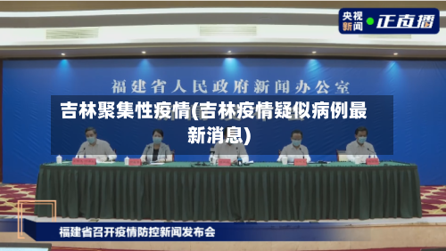 吉林聚集性疫情(吉林疫情疑似病例最新消息)