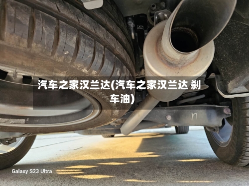 汽车之家汉兰达(汽车之家汉兰达 刹车油)