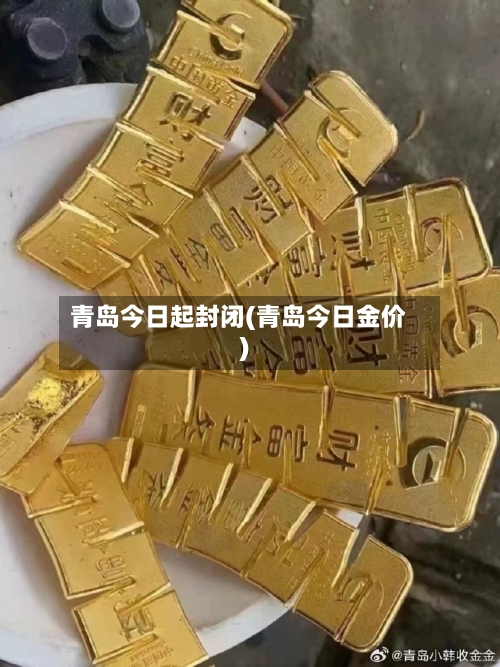 青岛今日起封闭(青岛今日金价)