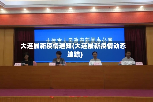 大连最新疫情通知(大连最新疫情动态追踪)-第3张图片