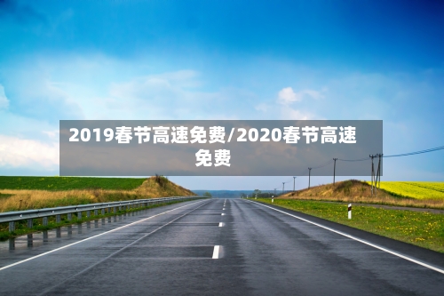 2019春节高速免费/2020春节高速免费-第3张图片