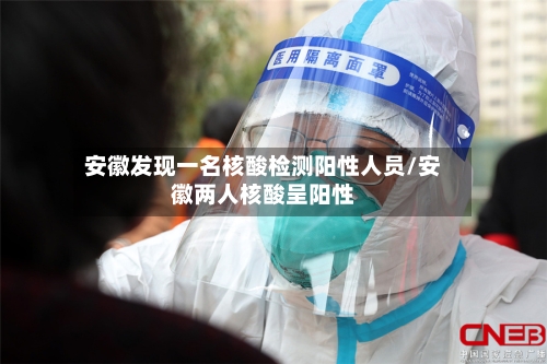 安徽发现一名核酸检测阳性人员/安徽两人核酸呈阳性-第2张图片