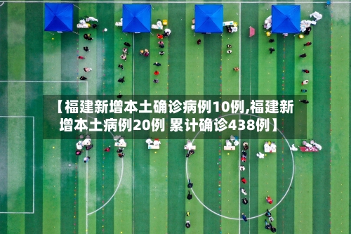 【福建新增本土确诊病例10例,福建新增本土病例20例 累计确诊438例】-第2张图片