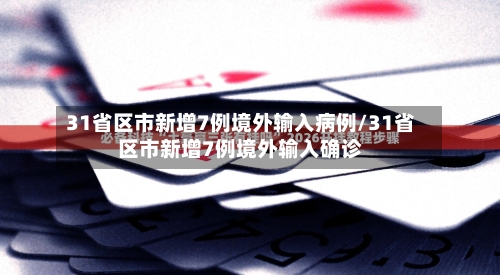 31省区市新增7例境外输入病例/31省区市新增7例境外输入确诊-第3张图片